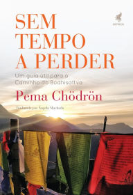 Title: Sem tempo a perder: Um guia útil para o Caminho do Bodhisattva, Author: Pema Chödrön
