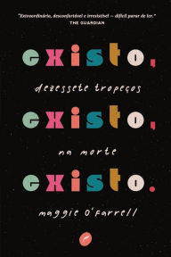 Title: Existo, existo, existo: Dezessete tropeços na morte / I Am, I Am, I Am: Seventeen Brushes with Death, Author: Maggie  O'Farrell