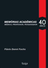 Title: Memorias Acadêmicas: Médico, Professor, Pesquisador 40 anos, Author: Flávio Dani Fuchs