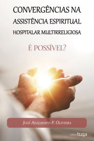 Title: Convergências na assistência espiritual hospitalar multirreligiosa: é possível?, Author: José Adalberto F. Oliveira