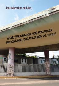 Title: Hoje precisamos dos políticos? Precisamos dos políticos de hoje?, Author: José Marcelino da Silva