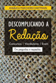 Title: Descomplicando a Redação : Concursos, Vestibulares, Enem Em Perguntas e Respostas, Author: Angélica Marchioro Hartmann