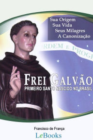 Title: Frei Galvão: A vida do primeiro santo nascido no Brasil, Author: Francisco de França