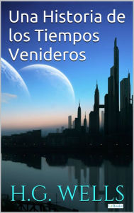 Title: Una Historia de los Tiempos Venideros, Author: H. G. Wells