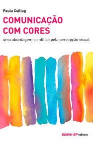 Title: Comunicação com Cores: Uma Abordagem Científica Pela Percepção Visual, Author: Paula Csillag