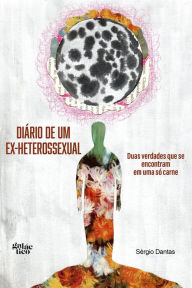 Title: Diário de um ex-heterossexual: Duas verdades que se encontram em uma só carne, Author: Sérgio Dantas