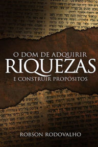 Title: O dom de adquirir riquezas e construir propósitos, Author: Robson Rodovalho