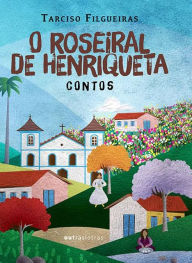 Title: O roseiral de Henriqueta: Contos, Author: Tarciso Filgueiras
