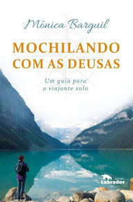 Title: Mochilando com as deusas: Um guia para a viajante solo, Author: Mônica Barguil