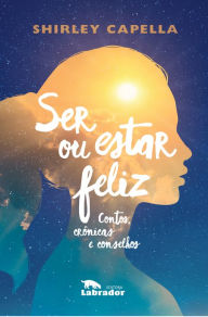 Title: Ser ou estar feliz: Contos, crônicas e conselhos, Author: Shirley Capella