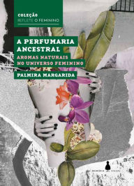 Title: A perfumaria ancestral: Aromas naturais no universo feminino, Author: Palmira Margarida