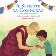 Title: A Semente da Compaixão: Lições da vida e ensinamentos de sua Santidade, o Dalai Lama, Author: Dalai Lama