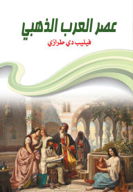 Title: The golden age of the Arabs, Author: Philippe de Tarazi