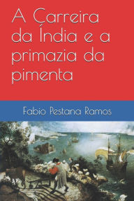 Title: A Carreira da Índia e a primazia da pimenta, Author: Fabio Pestana Ramos