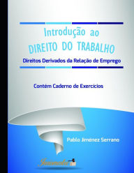 Title: Introdução ao direito do trabalho: Direitos derivados da relação de emprego. Contém caderno de exercícios, Author: Pablo Jiménez Serrano