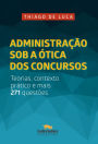 Administração sob a ótica dos concursos: Teorias, contexto prático e mais 271 questões