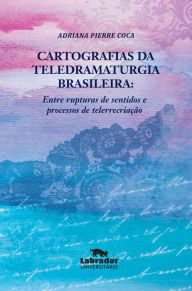 Title: Cartografias da teledramaturgia brasileira:: entre rupturas de sentidos e processos de telerrecriação, Author: Adriana Pierre Coca