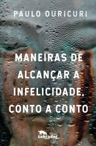 Title: Maneiras de alcançar a infelicidade, conto a conto, Author: Paulo Ouricuri