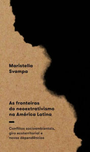 Title: As fronteiras do neoextrativismo na América Latina: Conflitos socioambientais, giro ecoterritorial e novas dependências, Author: Maristella Svampa