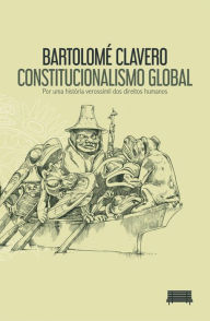 Title: Constitucionalismo Global: Por uma história verossímil dos direitos humanos, Author: Bartolomé Clavero