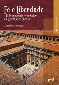 Title: Fé e liberdade: O pensamento econômico da escolástica tardia, Author: Alejandro A. Chafuen