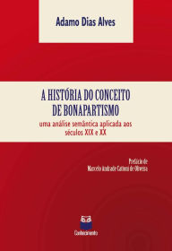 Title: A história do conceito de bonapartismo: Uma análise semântica aplicada aos séculos XIX e XX, Author: Adamo Dias Alves