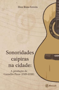 Title: Sonoridades caipiras na cidade: A produção de Cornélio Pires (1929-1930), Author: Elton Bruno Ferreira