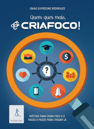 Title: Quem quer mais, Criafoco!: Método para criar foco e o passo a passo para chegar lá, Author: Isaias Eufrosino Rodrigues