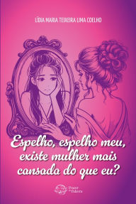 Title: Espelho, espelho meu, existe mulher mais cansada do que eu?, Author: Lídia Maria Teixeira Lima Coelho