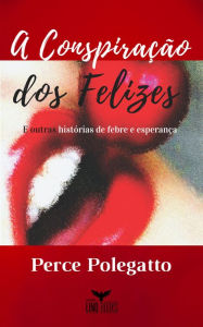 Title: A Conspiração dos Felizes: E outras histórias de febre e esperança, Author: Perce Polegatto