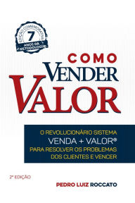 Title: Como Vender Valor: O revolucionário sistema Venda+Valor para resolver os problemas dos clientes e vencer, Author: Pedro Luiz Roccato