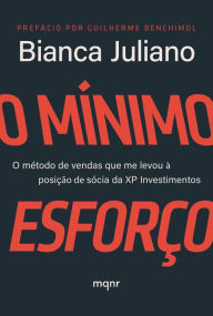 Title: O Mínimo Esforço: O método de vendas que me levou à posição de sócia da XP Investimentos, Author: Bianca Juliano