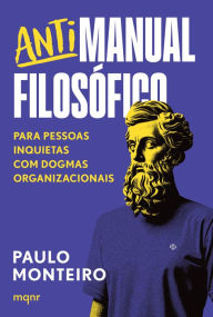 Title: Antimanual Filosófico: Para pessoas inquietas com dogmas organizacionais, Author: Paulo Monteiro