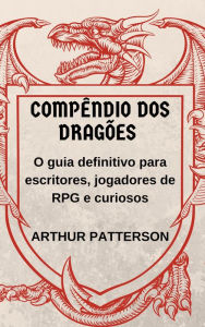 Title: Compêndio dos Dragões: O guia definitivo para escritores, jogadores de RPG e curiosos, Author: Arthur Patterson