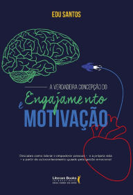 Title: A verdadeira concepção do engajamento e motivação: Descubra como liderar e empoderar pessoas - e a própria vida - a partir de autoconhecimento guiado pela gestão emocional, Author: Edu Santos
