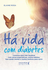 Title: Há vida com diabetes: Construa uma vida saudável com novas expectativas, outros hábitos, boa saúde mental e muitos motivos para sorrir, Author: Elaine Rosa