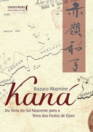 Title: Kaná: Da terra do sol nascente para a terra dos frutos de ouro, Author: Kazuco Akamine