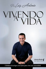 Title: Vivendo a vida: Coletânea de artigos com lições para viver com intensidade, Author: Luiz Antonio