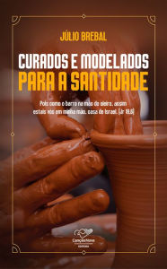 Title: Curados e modelados para a santidade, Author: Júlio Brebal