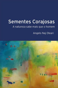 Title: Sementes Corajosas: A natureza sabe mais que o homem, Author: Angelo Naj Oleari