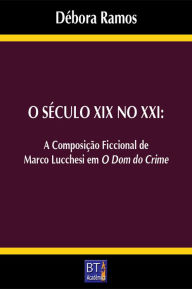 Title: O SÉCULO XIX NO XXI: A COMPOSIÇÃO FICCIONAL DE MARCO LUCCHESI EM O DOM DO CRIME, Author: Débora Ramos