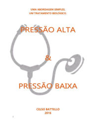 Title: Pressão Alta X Pressão Baixa: Uma abordagem Simples, Um Tratamento Biológico, Author: CELSO BATTELLO