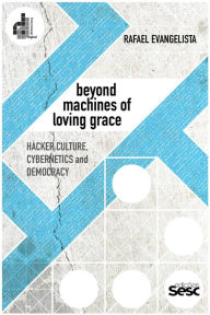 Title: Beyond machines of loving grace: Hacker culture, cybernetics and democracy, Author: Rafael Evangelista