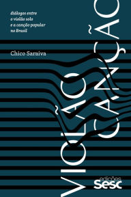 Title: Violão-canção: Diálogos entre o violão solo e a canção popular no Brasil, Author: Chico Saraiva