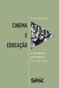 Title: Cinema e educação: A emergência do moderno nos anos 1920 e 1930, Author: Rosana Elisa Catelli