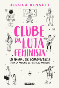 Title: Clube da luta feminista: Um manual de sobrevivência (para um ambiente de trabalho machista), Author: Jessica Bennett
