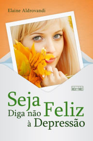 Title: Seja feliz: Diga não à depressão, Author: Elaine Aldrovandi