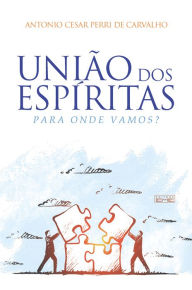 Title: União dos Espíritas: Para onde vamos?, Author: Antonio Cesar