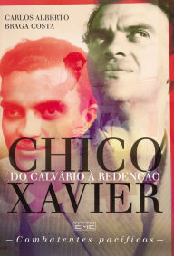 Title: Chico Xavier - Do calvário à redenção: Combatentes Pacíficos, Author: Carlos Alberto Braga Costa