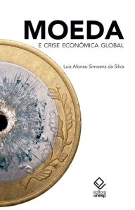 Title: Moeda e crise econômica global, Author: Luiz Afonso Simoens Da Silva